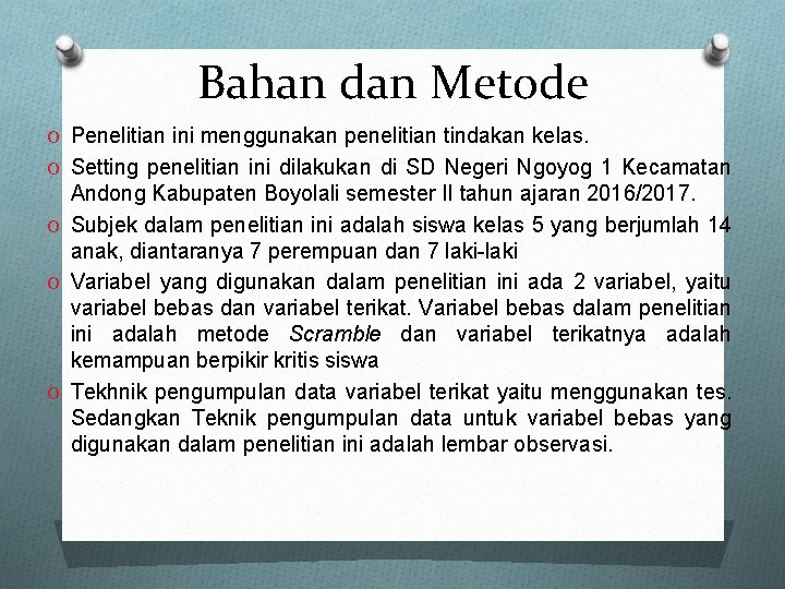 Bahan dan Metode O Penelitian ini menggunakan penelitian tindakan kelas. O Setting penelitian ini