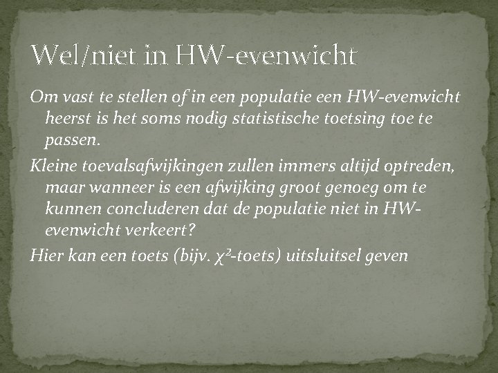 Wel/niet in HW-evenwicht Om vast te stellen of in een populatie een HW-evenwicht heerst