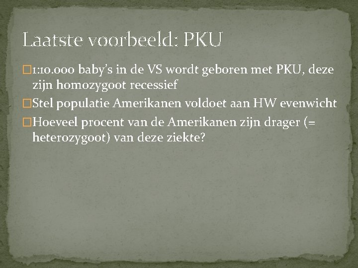 Laatste voorbeeld: PKU � 1: 10. 000 baby’s in de VS wordt geboren met