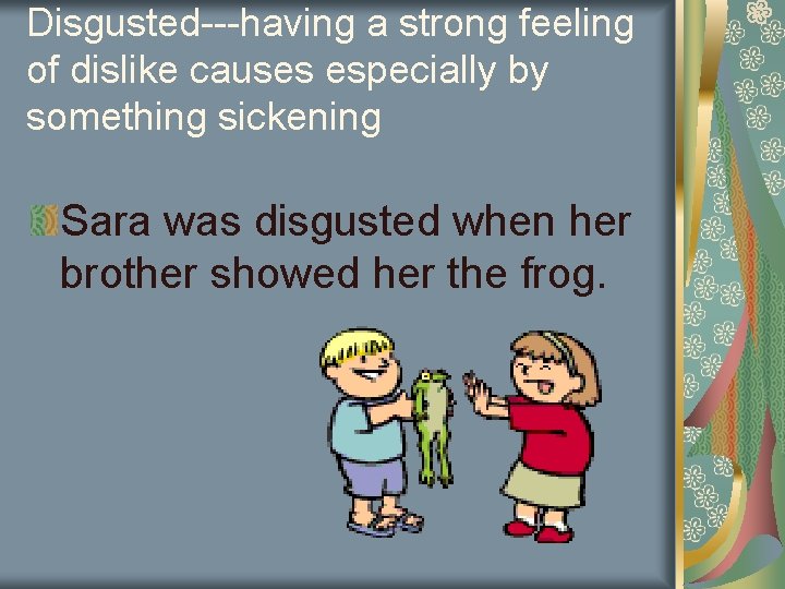 Disgusted---having a strong feeling of dislike causes especially by something sickening Sara was disgusted