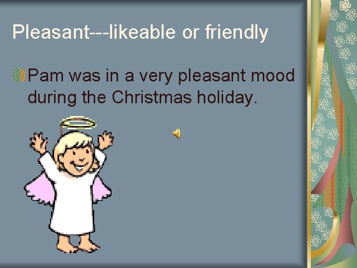 Pleasant---likeable or friendly Pam was in a very pleasant mood during the Christmas holiday.