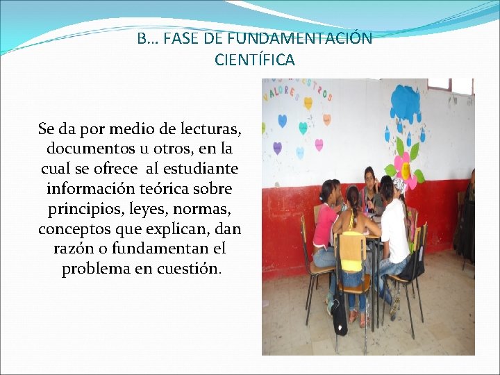 B… FASE DE FUNDAMENTACIÓN CIENTÍFICA Se da por medio de lecturas, documentos u otros,