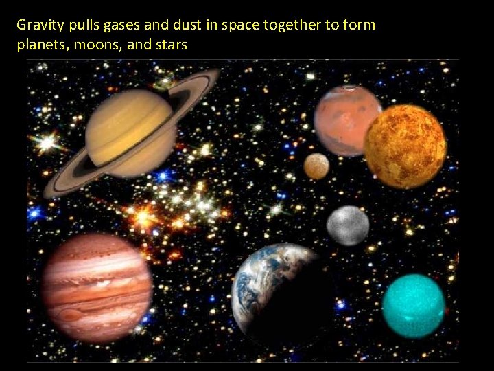 Gravity pulls gases and dust in space together to form planets, moons, and stars