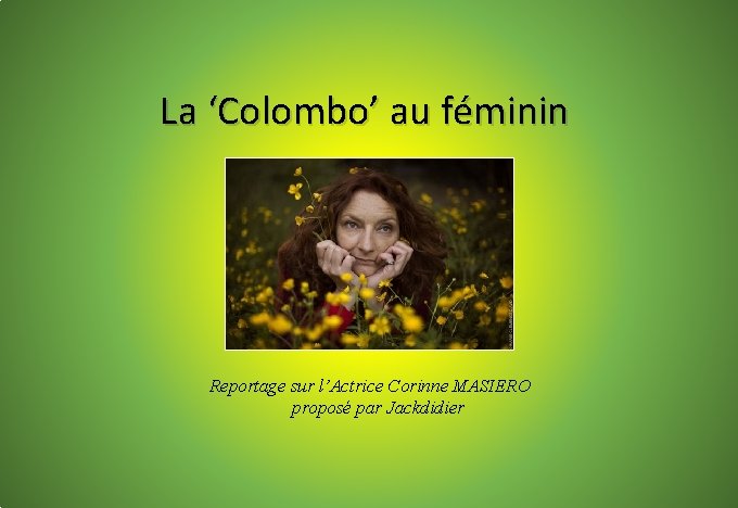 La ‘Colombo’ au féminin Reportage sur l’Actrice Corinne MASIERO proposé par Jackdidier 