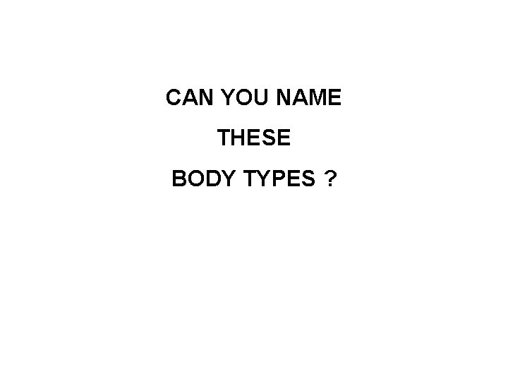 CAN YOU NAME THESE BODY TYPES ? 