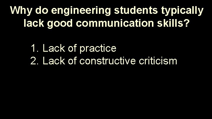Why do engineering students typically lack good communication skills? 1. Lack of practice 2.