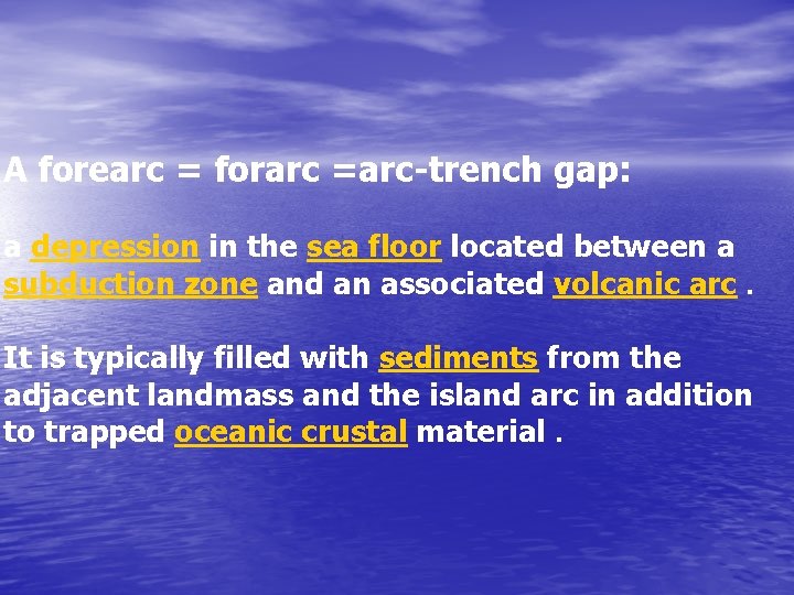 A forearc = forarc =arc-trench gap: a depression in the sea floor located between