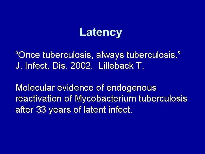 Latency “Once tuberculosis, always tuberculosis. ” J. Infect. Dis. 2002. Lilleback T. Molecular evidence