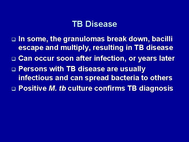 TB Disease q q In some, the granulomas break down, bacilli escape and multiply,