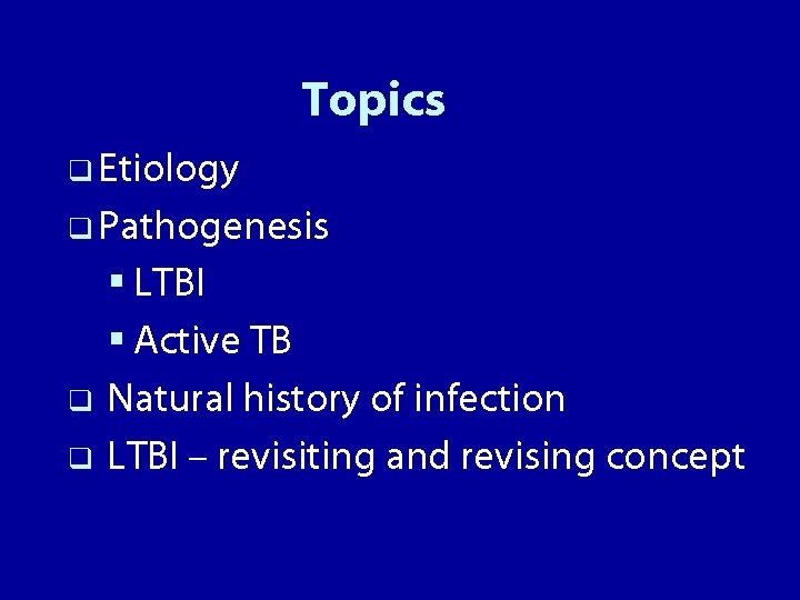 Topics q Etiology q Pathogenesis q q § LTBI § Active TB Natural history