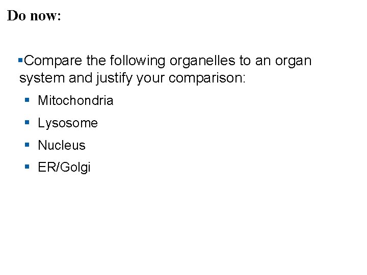 Do now: §Compare the following organelles to an organ system and justify your comparison: