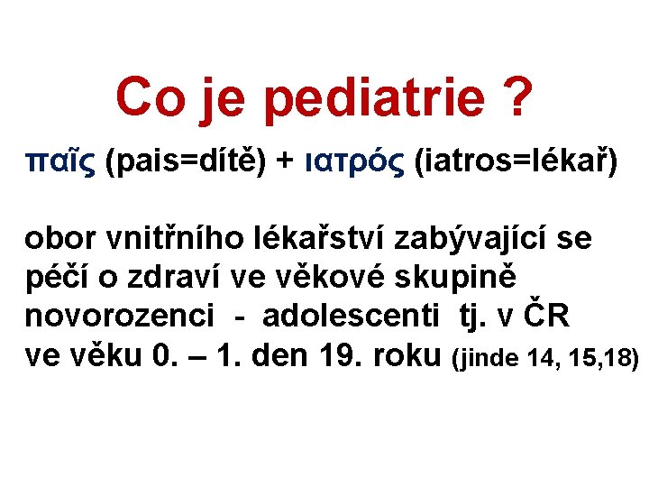 Co je pediatrie ? παῖς (pais=dítě) + ιατρός (iatros=lékař) obor vnitřního lékařství zabývající se