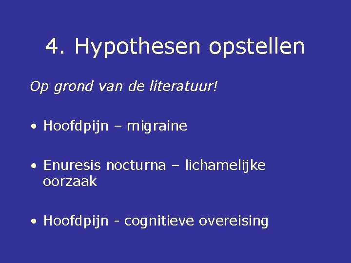 4. Hypothesen opstellen Op grond van de literatuur! • Hoofdpijn – migraine • Enuresis