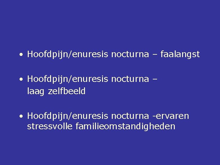  • Hoofdpijn/enuresis nocturna – faalangst • Hoofdpijn/enuresis nocturna – laag zelfbeeld • Hoofdpijn/enuresis