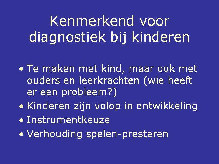 Kenmerkend voor diagnostiek bij kinderen • Te maken met kind, maar ook met ouders