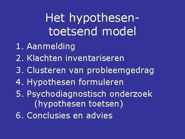 Het hypothesentoetsend model 1. 2. 3. 4. 5. Aanmelding Klachten inventariseren Clusteren van probleemgedrag