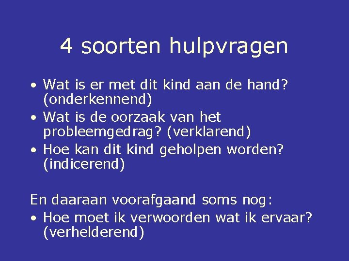 4 soorten hulpvragen • Wat is er met dit kind aan de hand? (onderkennend)