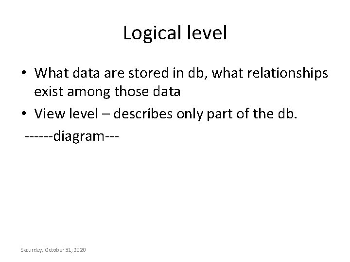 Logical level • What data are stored in db, what relationships exist among those Logical level • What data are stored in db, what relationships exist among those