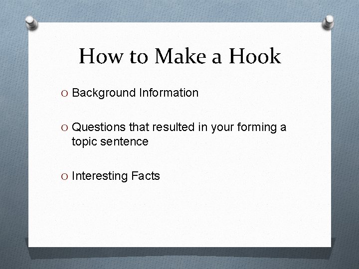 How to Make a Hook O Background Information O Questions that resulted in your