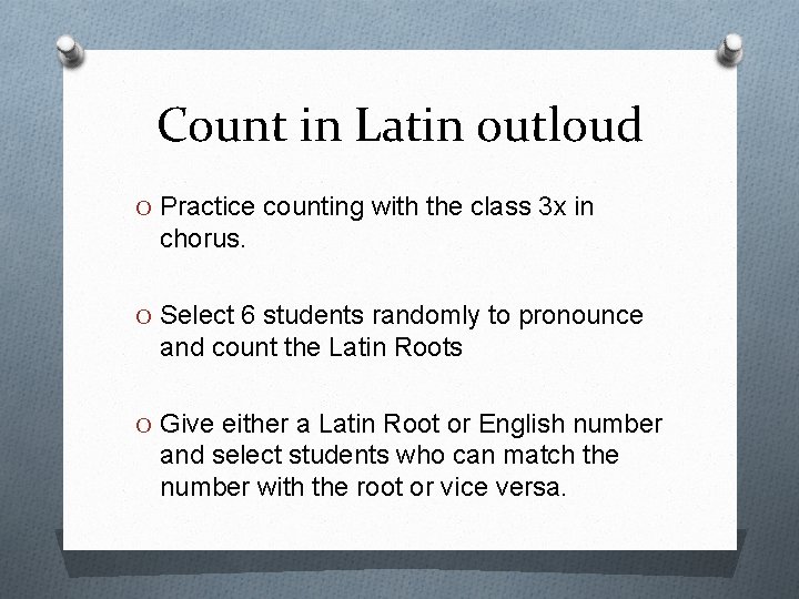 Count in Latin outloud O Practice counting with the class 3 x in chorus.