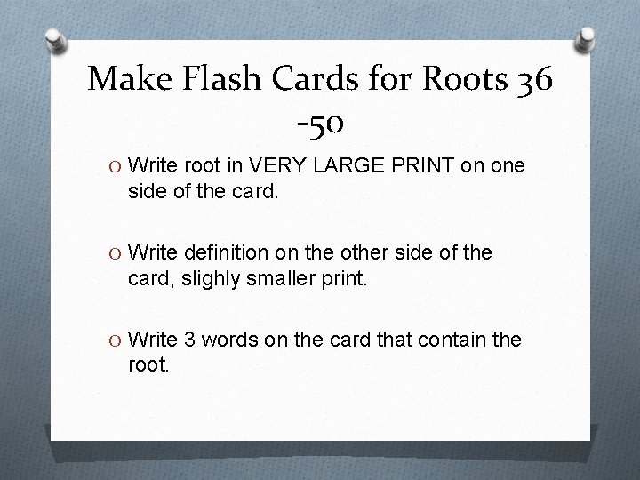Make Flash Cards for Roots 36 -50 O Write root in VERY LARGE PRINT