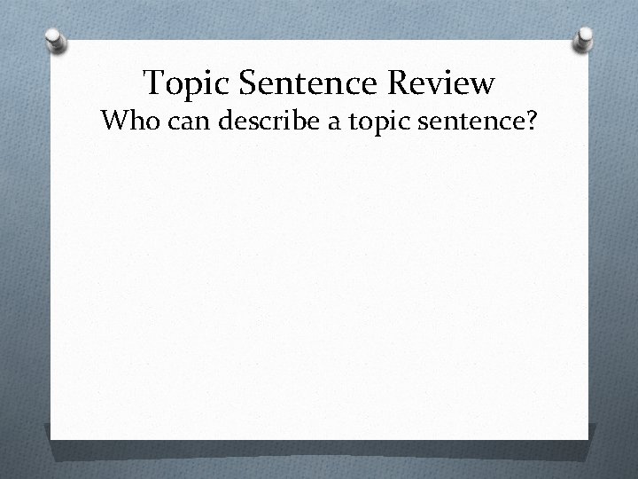Topic Sentence Review Who can describe a topic sentence? 
