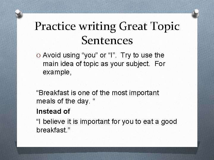 Practice writing Great Topic Sentences O Avoid using “you” or “I”. Try to use
