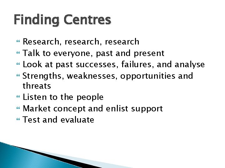 Finding Centres Research, research Talk to everyone, past and present Look at past successes,