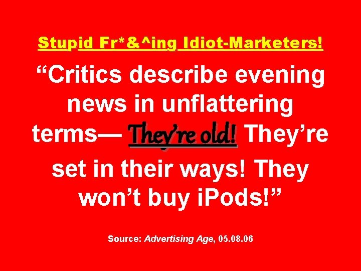 Stupid Fr*&^ing Idiot-Marketers! “Critics describe evening news in unflattering terms— They’re old! They’re set