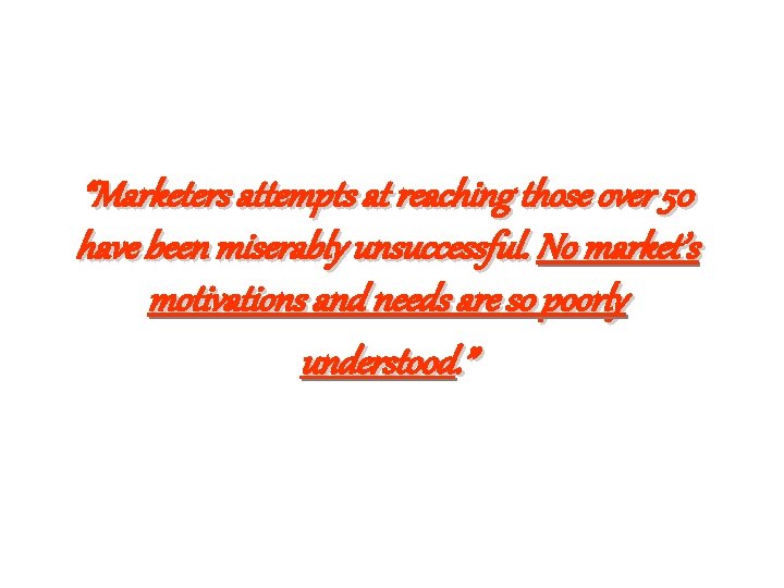 “Marketers attempts at reaching those over 50 have been miserably unsuccessful. No market’s motivations