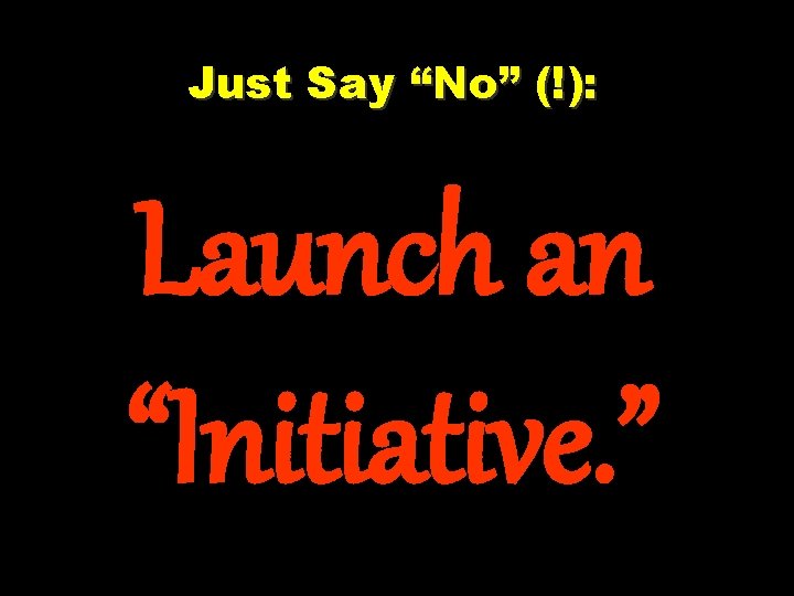 Just Say “No” (!): Launch an “Initiative. ” 