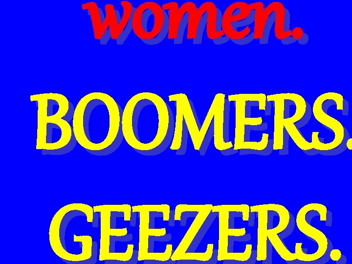 women. BOOMERS. GEEZERS. 