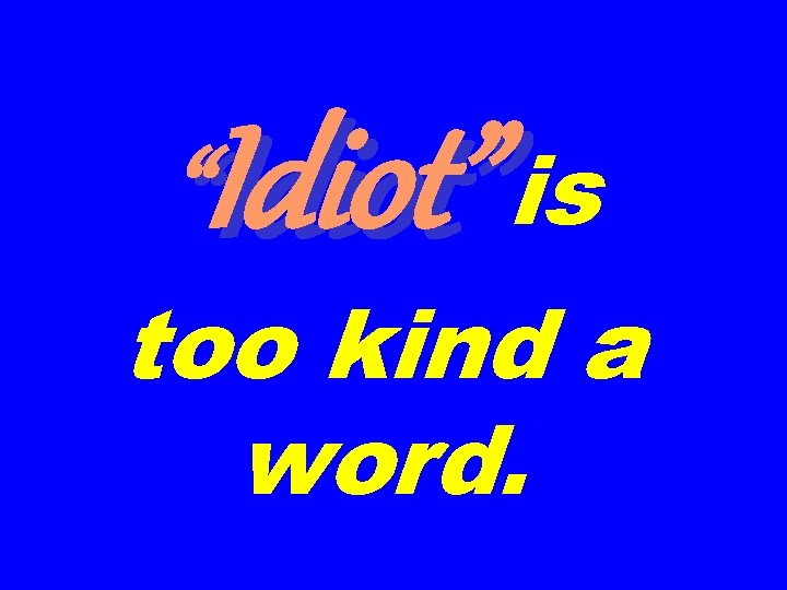 “Idiot” is too kind a word. 