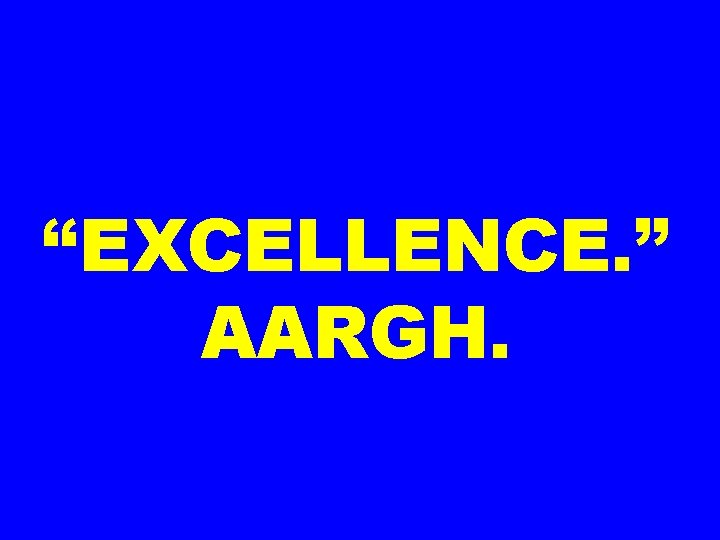 “EXCELLENCE. ” AARGH. 