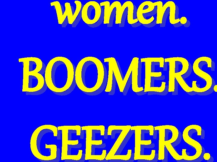 women. BOOMERS. GEEZERS. 