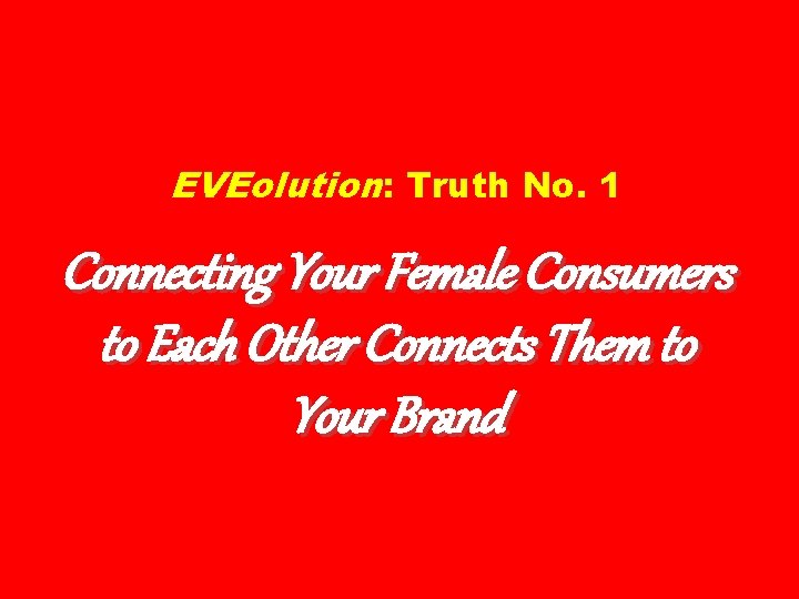 EVEolution: Truth No. 1 Connecting Your Female Consumers to Each Other Connects Them to