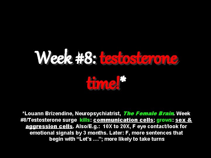 Week #8: testosterone time!* time! *Louann Brizendine, Neuropsychiatrist, The Female Brain. Week #8/Testosterone surge