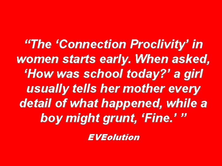 “The ‘Connection Proclivity’ in women starts early. When asked, ‘How was school today? ’