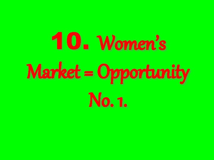 10. Women’s Market = Opportunity No. 1. 