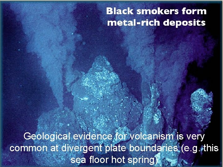 Geological evidence for volcanism is very common at divergent plate boundaries (e. g. this