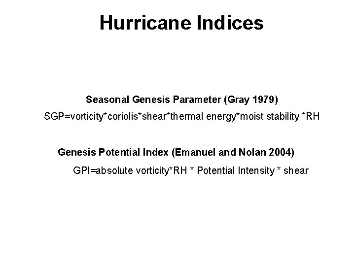 Hurricane Indices Seasonal Genesis Parameter (Gray 1979) SGP=vorticity*coriolis*shear*thermal energy*moist stability *RH Genesis Potential Index