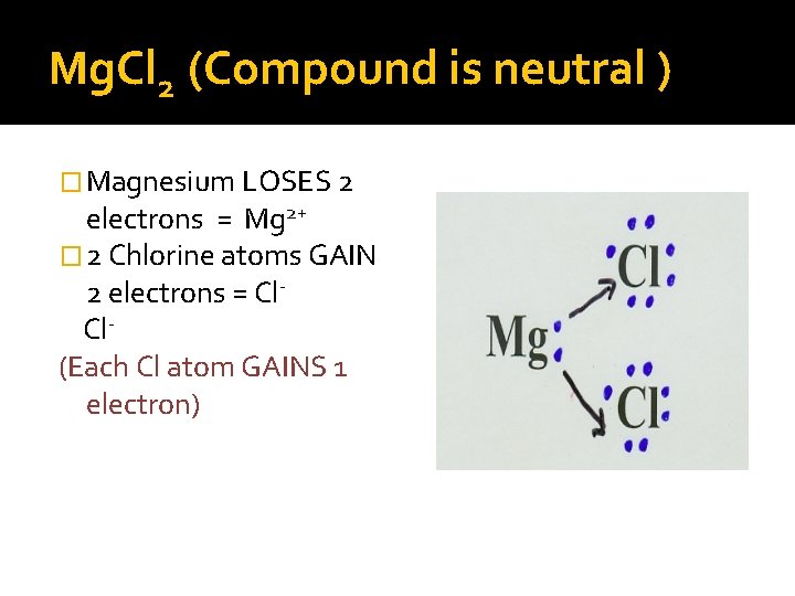 Mg. Cl 2 (Compound is neutral ) � Magnesium LOSES 2 electrons = Mg