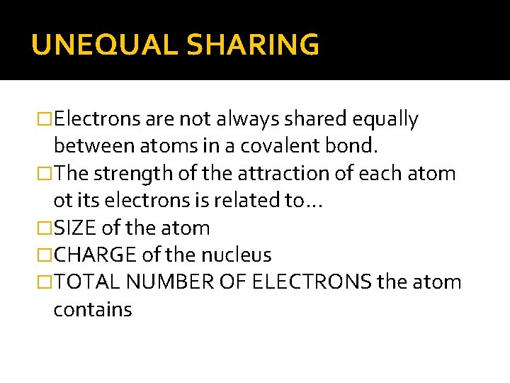 UNEQUAL SHARING �Electrons are not always shared equally between atoms in a covalent bond.