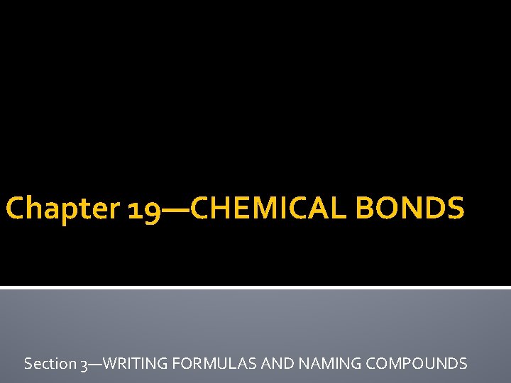 Chapter 19—CHEMICAL BONDS Section 3—WRITING FORMULAS AND NAMING COMPOUNDS 