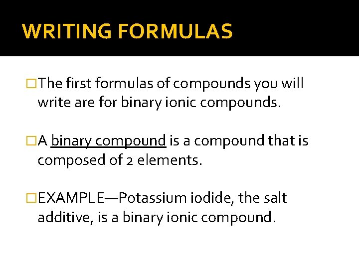 WRITING FORMULAS �The first formulas of compounds you will write are for binary ionic