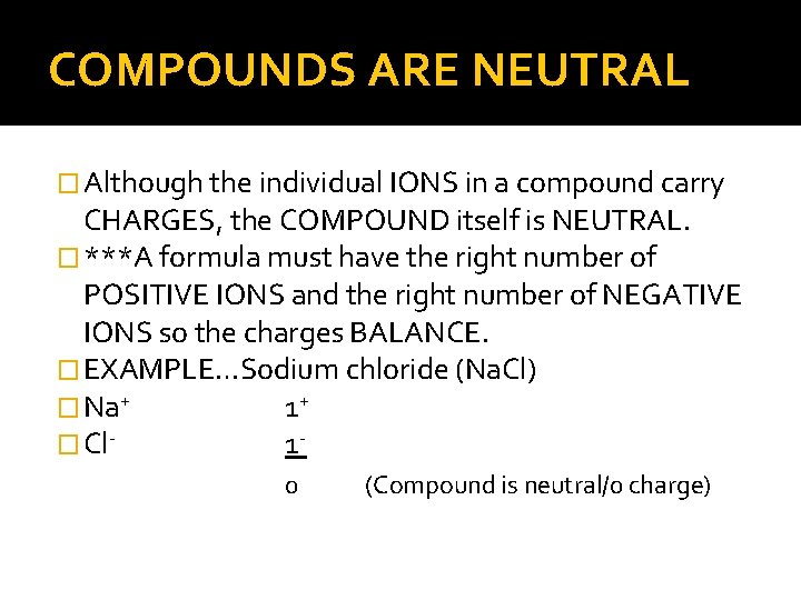 COMPOUNDS ARE NEUTRAL � Although the individual IONS in a compound carry CHARGES, the