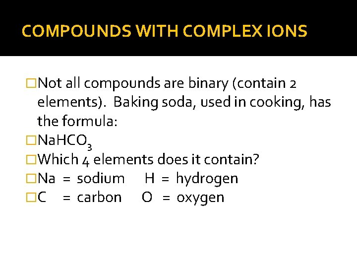 COMPOUNDS WITH COMPLEX IONS �Not all compounds are binary (contain 2 elements). Baking soda,