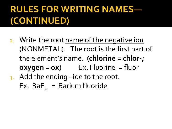 RULES FOR WRITING NAMES— (CONTINUED) Write the root name of the negative ion (NONMETAL).