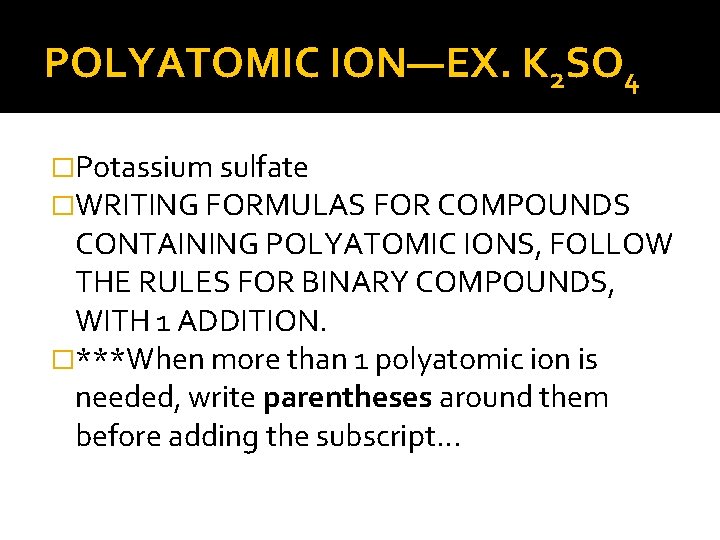 POLYATOMIC ION—EX. K 2 SO 4 �Potassium sulfate �WRITING FORMULAS FOR COMPOUNDS CONTAINING POLYATOMIC