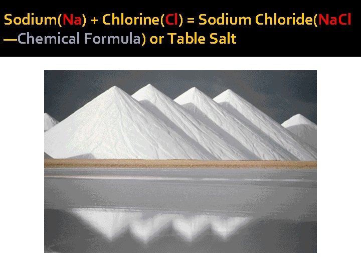 Sodium(Na) + Chlorine(Cl) = Sodium Chloride(Na. Cl —Chemical Formula) or Table Salt 